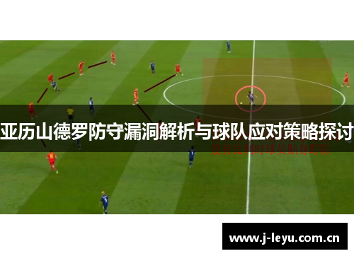 亚历山德罗防守漏洞解析与球队应对策略探讨 亚历山德罗防守漏洞解析与球队应对策略探讨