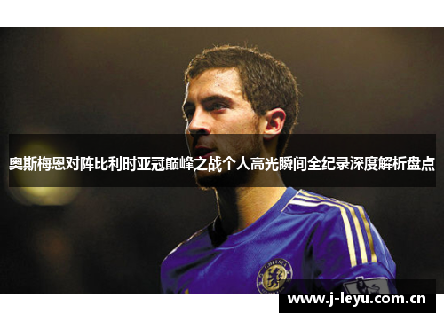 奥斯梅恩对阵比利时亚冠巅峰之战个人高光瞬间全纪录深度解析盘点 奥斯梅恩对阵比利时亚冠巅峰之战个人高光瞬间全纪录深度解析盘点
