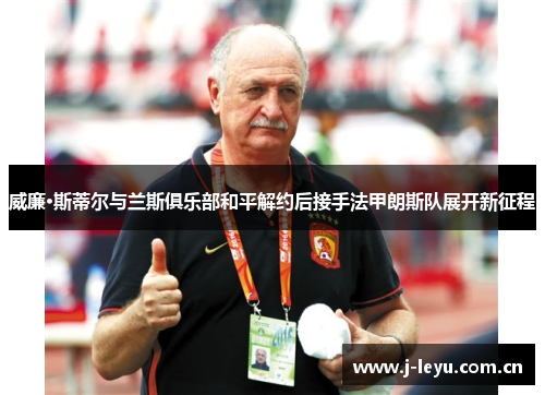 威廉·斯蒂尔与兰斯俱乐部和平解约后接手法甲朗斯队展开新征程 威廉·斯蒂尔与兰斯俱乐部和平解约后接手法甲朗斯队展开新征程