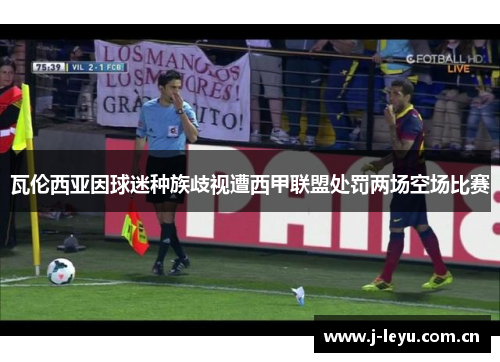 瓦伦西亚因球迷种族歧视遭西甲联盟处罚两场空场比赛 瓦伦西亚因球迷种族歧视遭西甲联盟处罚两场空场比赛