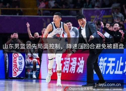 山东男篮领先局面控制，降速压回合避免被翻盘