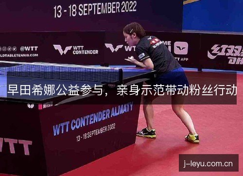早田希娜公益参与，亲身示范带动粉丝行动