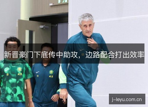 新晋豪门下底传中助攻，边路配合打出效率