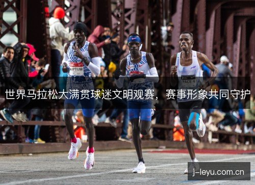 世界马拉松大满贯球迷文明观赛，赛事形象共同守护