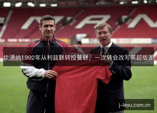 坎通纳1992年从利兹联转投曼联，一次转会改写英超版图