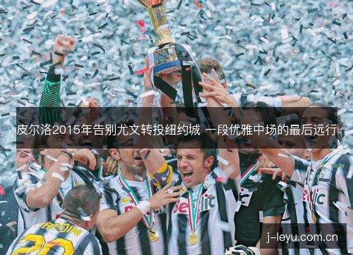 皮尔洛2015年告别尤文转投纽约城 一段优雅中场的最后远行